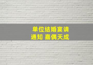 单位结婚宴请通知 嘉偶天成